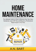 Home Maintenance: The Ultimate Guide on How to Become Your Very Own Handyman, Learn DIY Tips and Become a Professional Repair Expert in No Time - Paperback